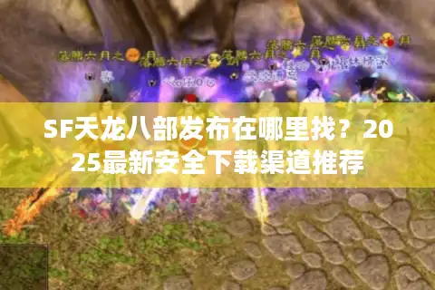 SF天龙八部发布在哪里找？2025最新安全下载渠道推荐