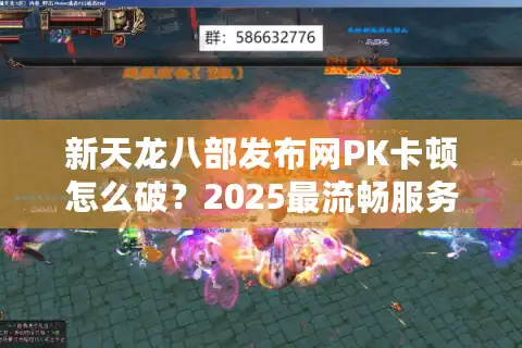 新天龙八部发布网PK卡顿怎么破？2025最流畅服务器实测对比