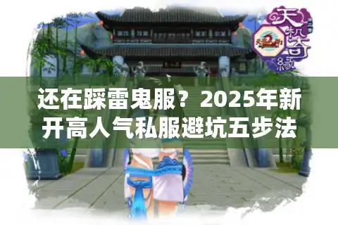 还在踩雷鬼服？2025年新开高人气私服避坑五步法