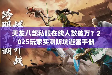 天龙八部私服在线人数破万？2025玩家实测防坑避雷手册