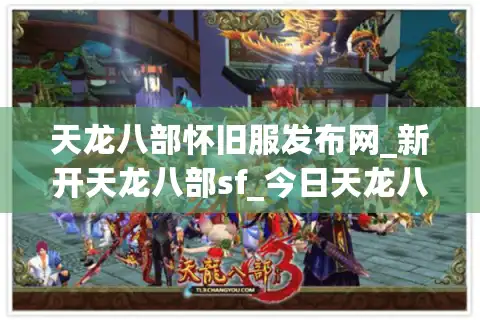 天龙八部怀旧服发布网_新开天龙八部sf_今日天龙八部开服表