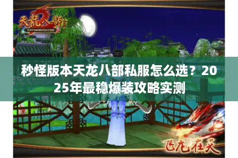 秒怪版本天龙八部私服怎么选？2025年最稳爆装攻略实测