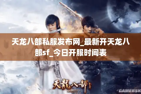 天龙八部私服发布网_最新开天龙八部sf_今日开服时间表