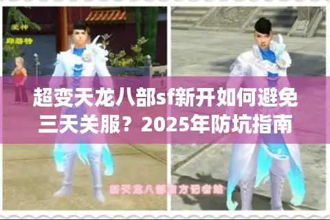 超变天龙八部sf新开如何避免三天关服？2025年防坑指南