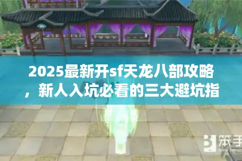 2025最新开sf天龙八部攻略，新人入坑必看的三大避坑指南
