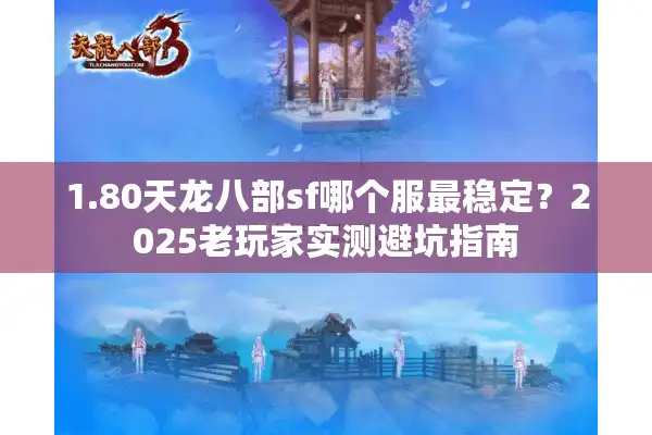 1.80天龙八部sf哪个服最稳定？2025老玩家实测避坑指南