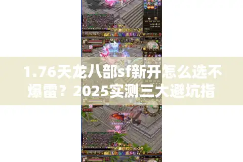 1.76天龙八部sf新开怎么选不爆雷？2025实测三大避坑指标