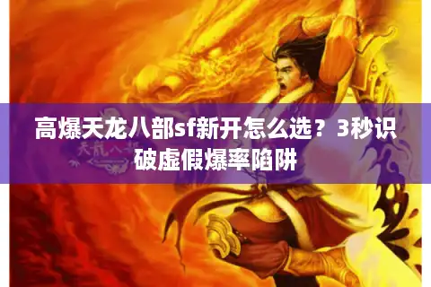 高爆天龙八部sf新开怎么选？3秒识破虚假爆率陷阱