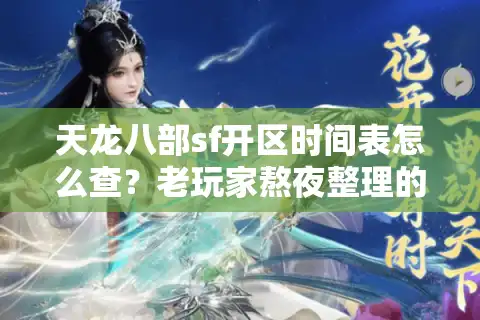 天龙八部sf开区时间表怎么查？老玩家熬夜整理的避坑秘籍
