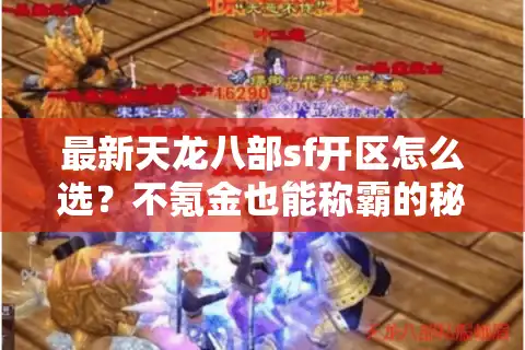 最新天龙八部sf开区怎么选？不氪金也能称霸的秘籍首次公开