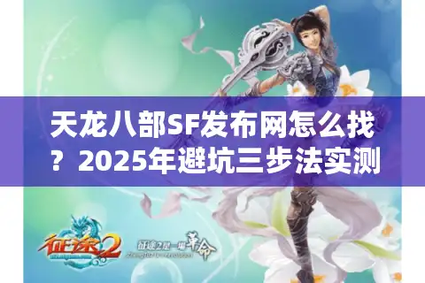 天龙八部SF发布网怎么找？2025年避坑三步法实测有效