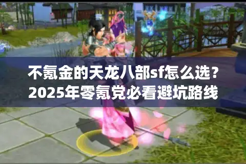 不氪金的天龙八部sf怎么选？2025年零氪党必看避坑路线