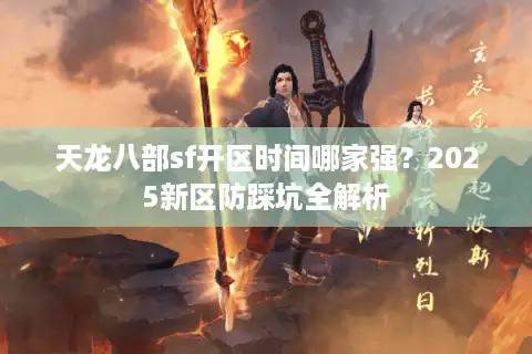 天龙八部sf开区时间哪家强？2025新区防踩坑全解析