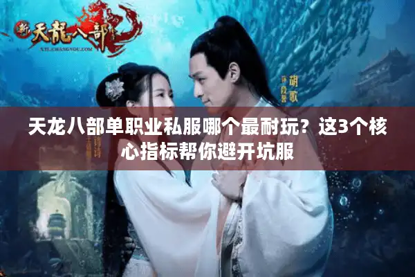 天龙八部单职业私服哪个最耐玩？这3个核心指标帮你避开坑服