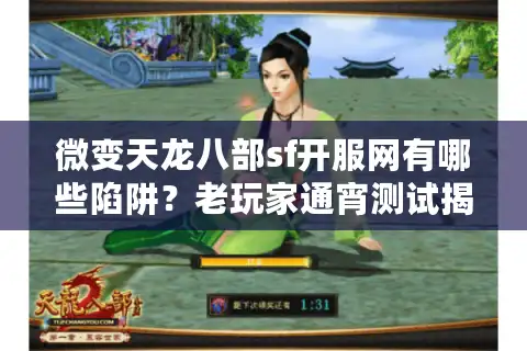 微变天龙八部sf开服网有哪些陷阱？老玩家通宵测试揭露三大选服铁律