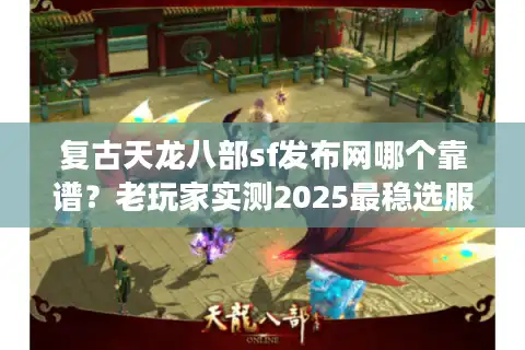 复古天龙八部sf发布网哪个靠谱？老玩家实测2025最稳选服套路