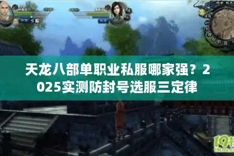 天龙八部单职业私服哪家强？2025实测防封号选服三定律