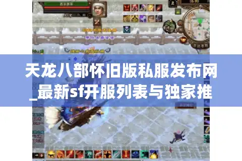 天龙八部怀旧版私服发布网_最新sf开服列表与独家推荐