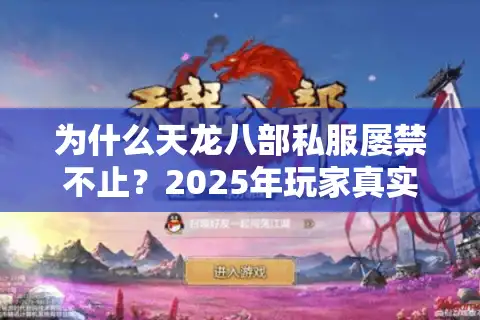 为什么天龙八部私服屡禁不止？2025年玩家真实困境与安全选择指南