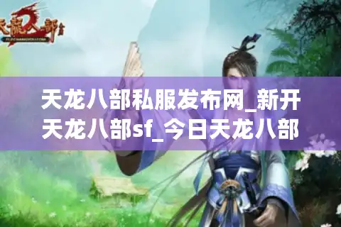 天龙八部私服发布网_新开天龙八部sf_今日天龙八部开服信息汇总