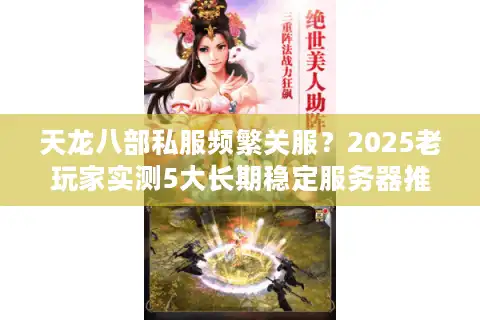 天龙八部私服频繁关服？2025老玩家实测5大长期稳定服务器推荐
