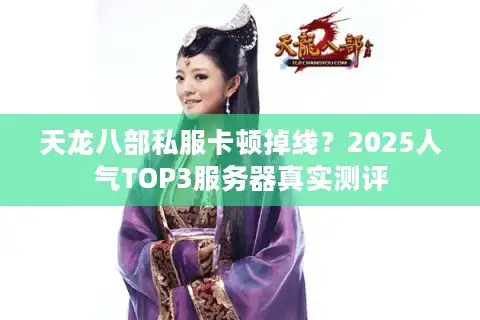 天龙八部私服卡顿掉线？2025人气TOP3服务器真实测评