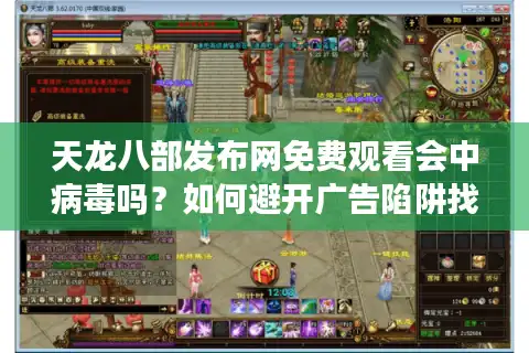 天龙八部发布网免费观看会中病毒吗？如何避开广告陷阱找到高清资源？