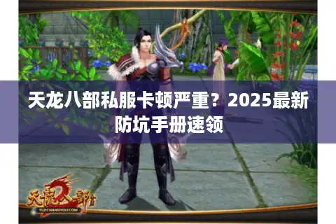 天龙八部私服卡顿严重？2025最新防坑手册速领