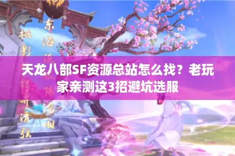 天龙八部SF资源总站怎么找？老玩家亲测这3招避坑选服