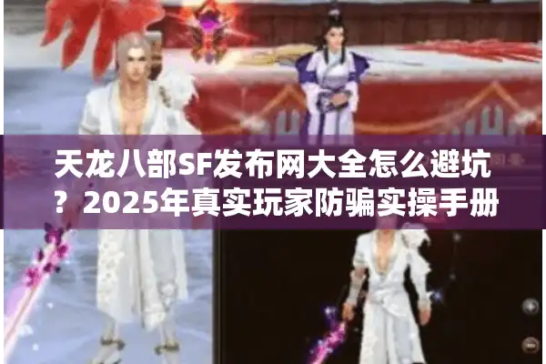 天龙八部SF发布网大全怎么避坑？2025年真实玩家防骗实操手册