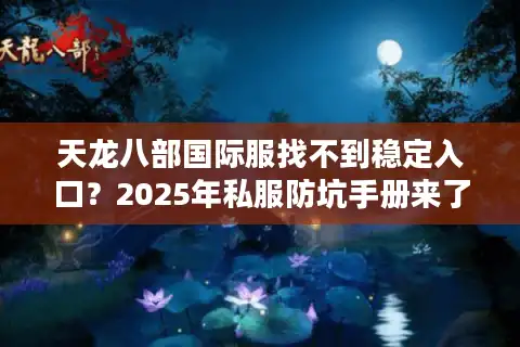 天龙八部国际服找不到稳定入口？2025年私服防坑手册来了