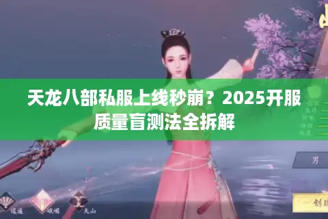 天龙八部私服上线秒崩？2025开服质量盲测法全拆解