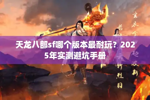 天龙八部sf哪个版本最耐玩？2025年实测避坑手册