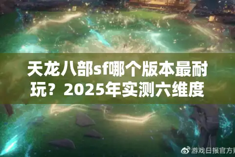 天龙八部sf哪个版本最耐玩？2025年实测六维度对比法避坑指南