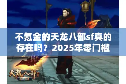 不氪金的天龙八部sf真的存在吗？2025年零门槛搬砖攻略大揭秘