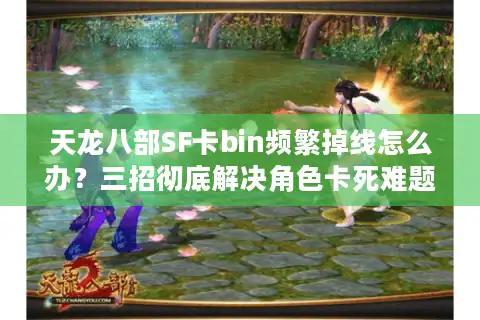 天龙八部SF卡bin频繁掉线怎么办？三招彻底解决角色卡死难题