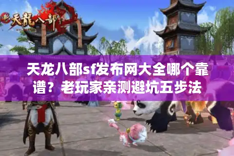 天龙八部sf发布网大全哪个靠谱？老玩家亲测避坑五步法