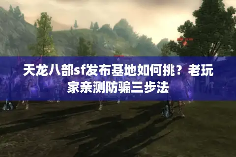 天龙八部sf发布基地如何挑？老玩家亲测防骗三步法