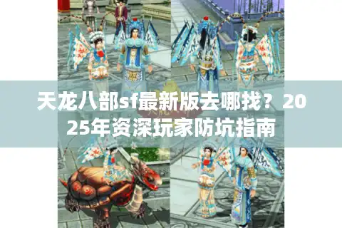 天龙八部sf最新版去哪找？2025年资深玩家防坑指南
