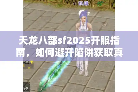 天龙八部sf2025开服指南，如何避开陷阱获取真实福利？