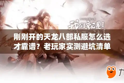 刚刚开的天龙八部私服怎么选才靠谱？老玩家实测避坑清单