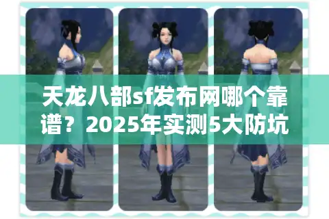 天龙八部sf发布网哪个靠谱？2025年实测5大防坑口诀