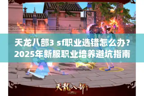 天龙八部3 sf职业选错怎么办？2025年新服职业培养避坑指南