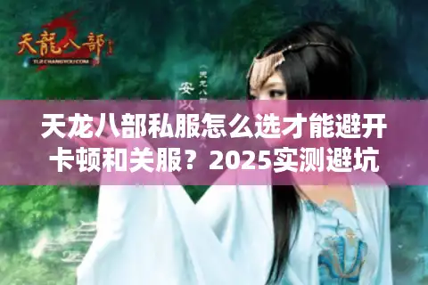 天龙八部私服怎么选才能避开卡顿和关服？2025实测避坑清单