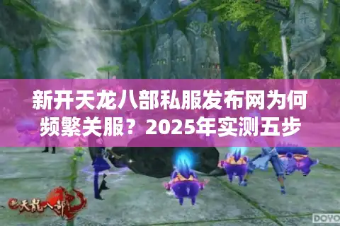 新开天龙八部私服发布网为何频繁关服？2025年实测五步筛选法