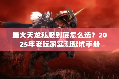 最火天龙私服到底怎么选？2025年老玩家实测避坑手册