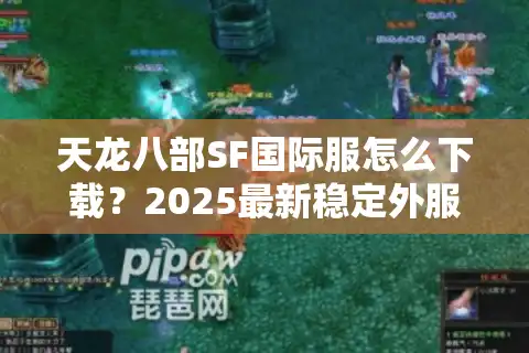 天龙八部SF国际服怎么下载？2025最新稳定外服安装教程