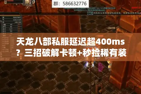天龙八部私服延迟超400ms？三招破解卡顿+秒捡稀有装备