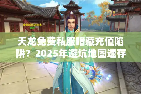 天龙免费私服暗藏充值陷阱？2025年避坑地图速存