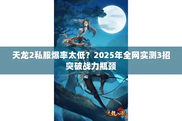 天龙2私服爆率太低？2025年全网实测3招突破战力瓶颈